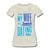 I Met My Wife on a Jewish Dating Site. Women’s Premium T-Shirt - heather oatmeal